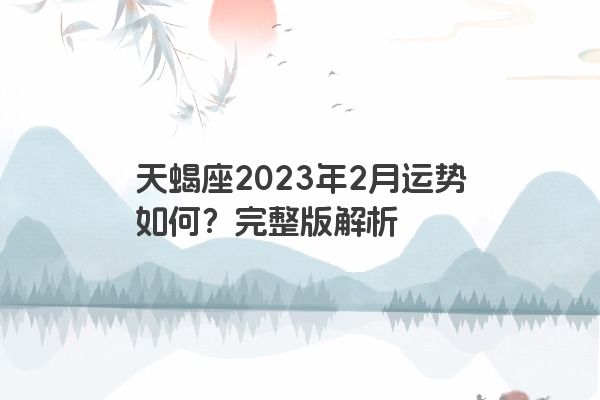 天蝎座2023年2月运势如何？完整版解析