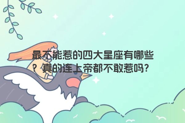 最不能惹的四大星座有哪些？真的连上帝都不敢惹吗？