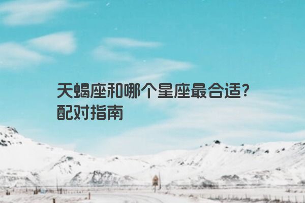 天蝎座和哪个星座最合适？配对指南