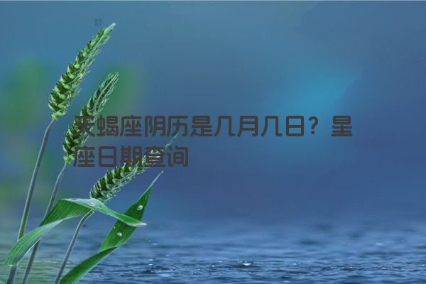 天蝎座阴历是几月几日？星座日期查询