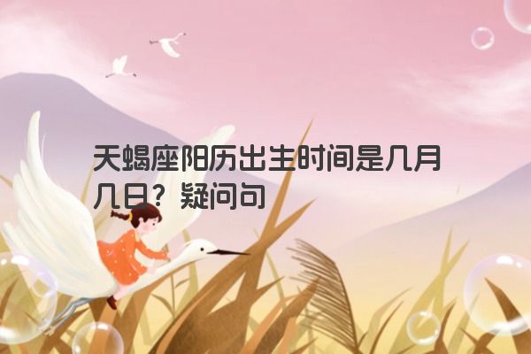 天蝎座阳历出生时间是几月几日？疑问句