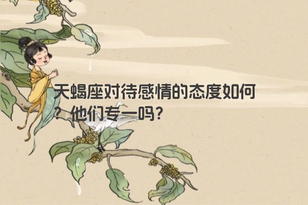 天蝎座对待感情的态度如何？他们专一吗？