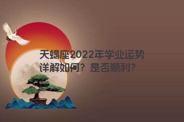 天蝎座2022年学业运势详解如何？是否顺利？