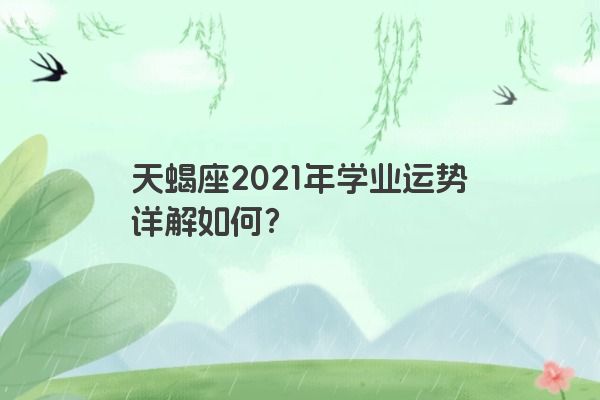 天蝎座2021年学业运势详解如何？