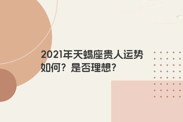 2021年天蝎座贵人运势如何？是否理想？