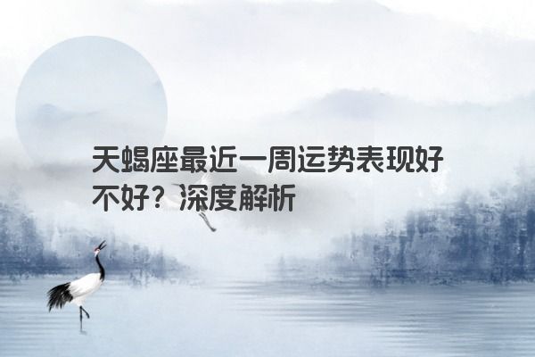 天蝎座最近一周运势表现好不好？深度解析