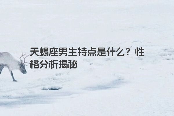 天蝎座男生特点是什么？性格分析揭秘