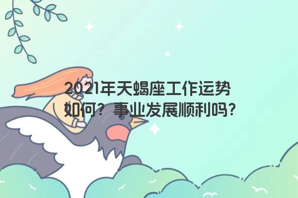 2021年天蝎座工作运势如何？事业发展顺利吗？