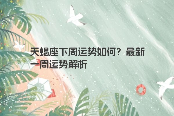 天蝎座下周运势如何？最新一周运势解析