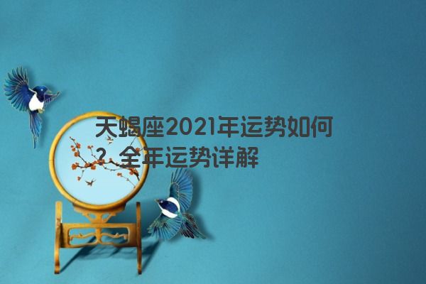 天蝎座2021年运势如何？全年运势详解