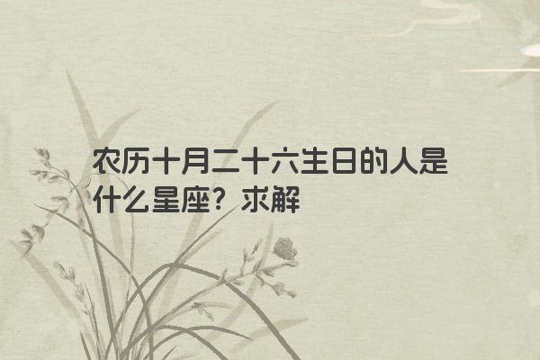 农历十月二十六生日的人是什么星座？求解