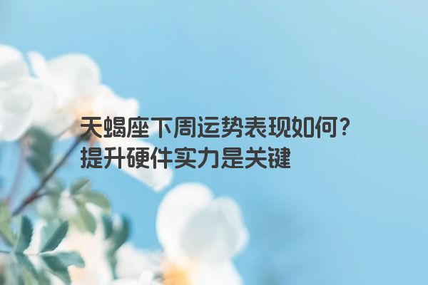 天蝎座下周运势表现如何？提升硬件实力是关键