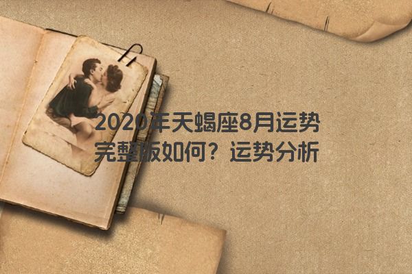 2020年天蝎座8月运势完整版如何？运势分析