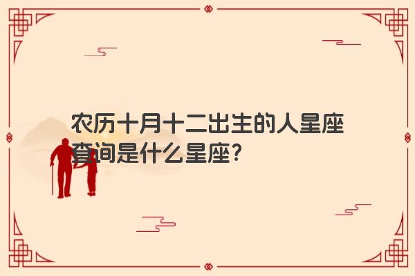 农历十月十二出生的人星座查询是什么星座？