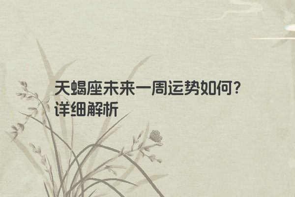 天蝎座未来一周运势如何？详细解析