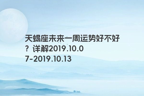 天蝎座未来一周运势好不好？详解2019.10.07-2019.10.13