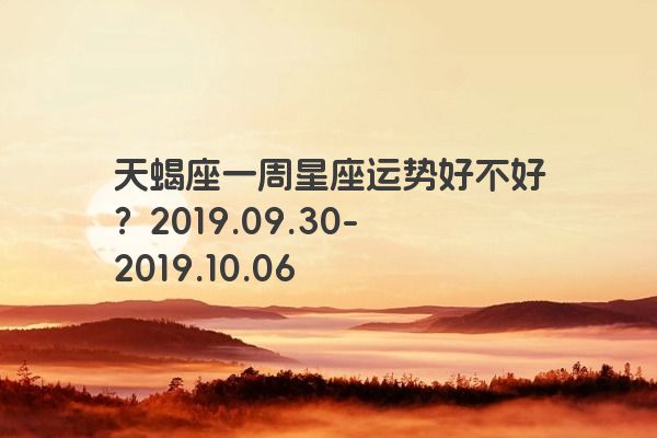 天蝎座一周星座运势好不好？2019.09.30-2019.10.06