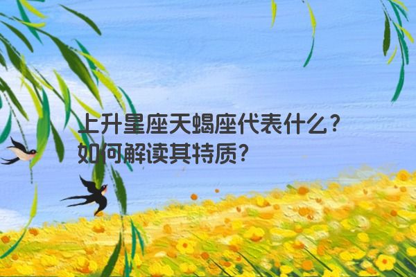 上升星座天蝎座代表什么？如何解读其特质？