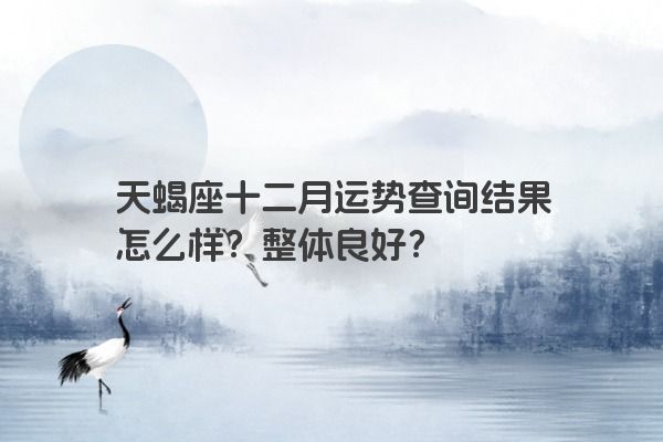 天蝎座十二月运势查询结果怎么样？整体良好？