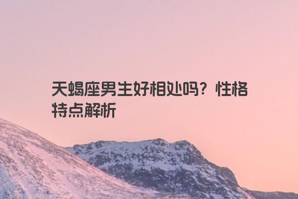 天蝎座男生好相处吗？性格特点解析
