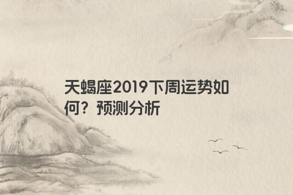 天蝎座2019下周运势如何？预测分析