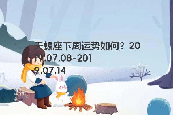 天蝎座下周运势如何？2019.07.08-2019.07.14