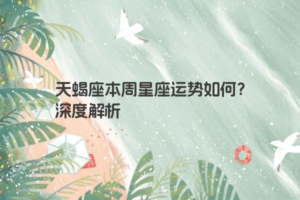 天蝎座本周星座运势如何？深度解析