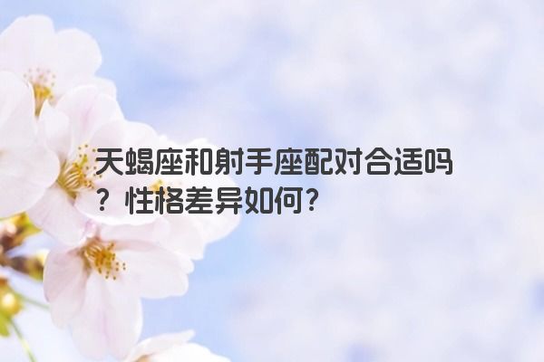 内敛的天蝎座和欢脱的射手座配对，学会包容很重要！