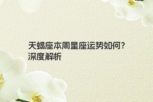 天蝎座本周星座运势如何？深度解析