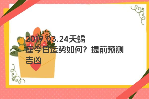 2019.03.24天蝎座今日运势如何？提前预测吉凶