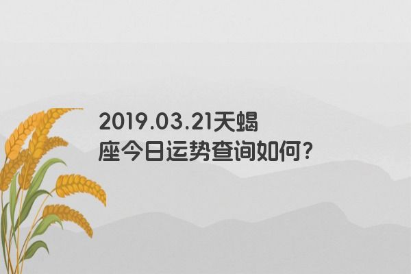 2019.03.21天蝎座今日运势查询如何？