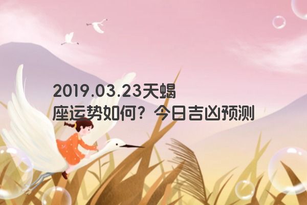 2019.03.23天蝎座运势如何？今日吉凶预测