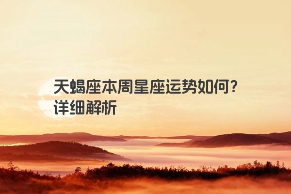 天蝎座本周星座运势如何？详细解析