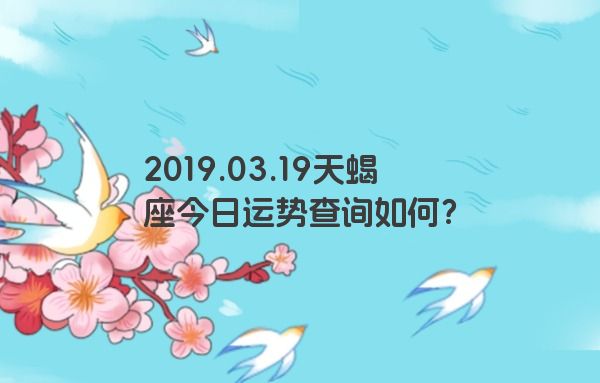 2019.03.19天蝎座今日运势查询如何？