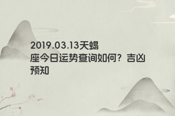 2019.03.13天蝎座今日运势查询如何？吉凶预知