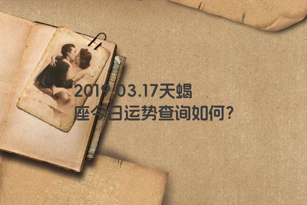 2019.03.17天蝎座今日运势查询如何？