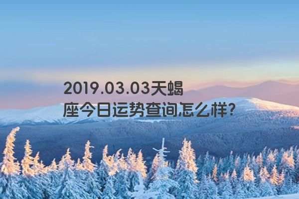 2019.03.03天蝎座今日运势查询怎么样？