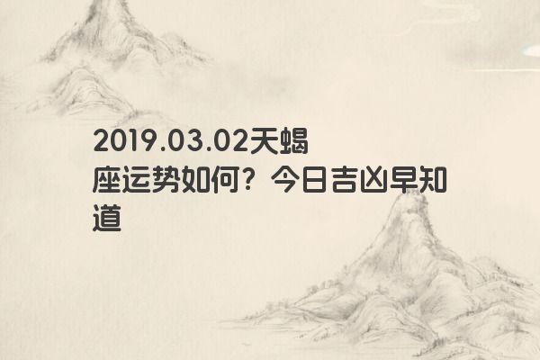 2019.03.02天蝎座运势如何？今日吉凶早知道