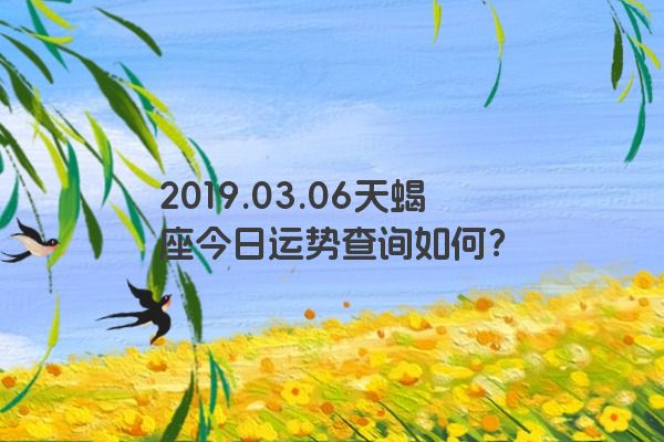 2019.03.06天蝎座今日运势查询如何？