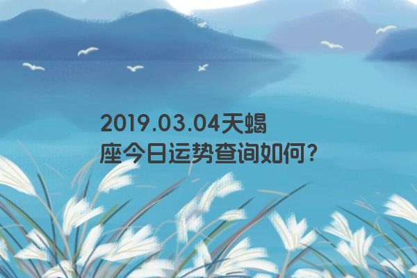 2019.03.04天蝎座今日运势查询如何？