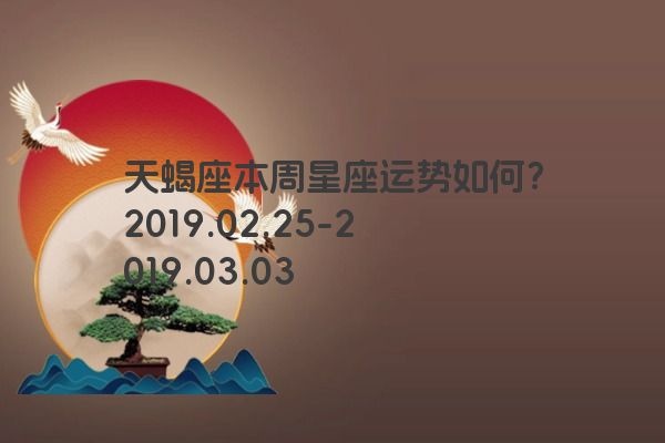 天蝎座本周星座运势如何？2019.02.25-2019.03.03