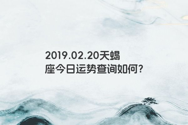 2019.02.20天蝎座今日运势查询如何？