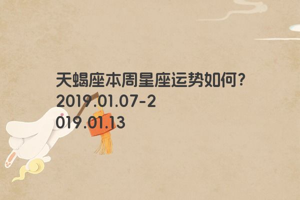 天蝎座本周星座运势如何？2019.01.07-2019.01.13