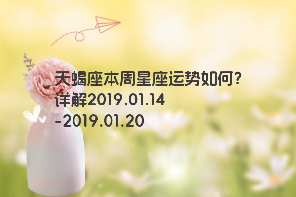 天蝎座本周星座运势如何？详解2019.01.14-2019.01.20