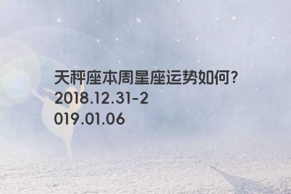 天秤座本周星座运势如何？2018.12.31-2019.01.06