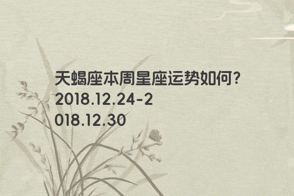 天蝎座本周星座运势如何？2018.12.24-2018.12.30