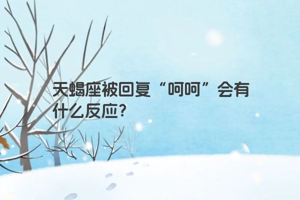 天蝎座被回复“呵呵”会有什么反应？