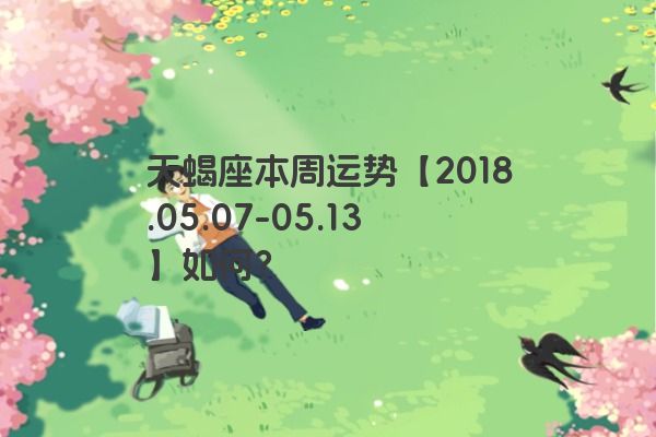 天蝎座本周运势【2018.05.07-05.13】如何？