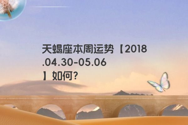 天蝎座本周运势【2018.04.30-05.06】如何？