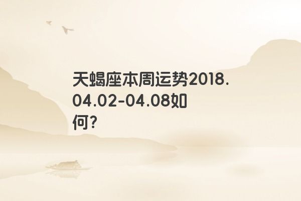 天蝎座本周运势2018.04.02-04.08如何？